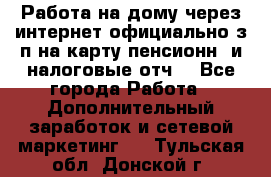 Работа на дому,через интернет,официально,з/п на карту,пенсионн. и налоговые отч. - Все города Работа » Дополнительный заработок и сетевой маркетинг   . Тульская обл.,Донской г.